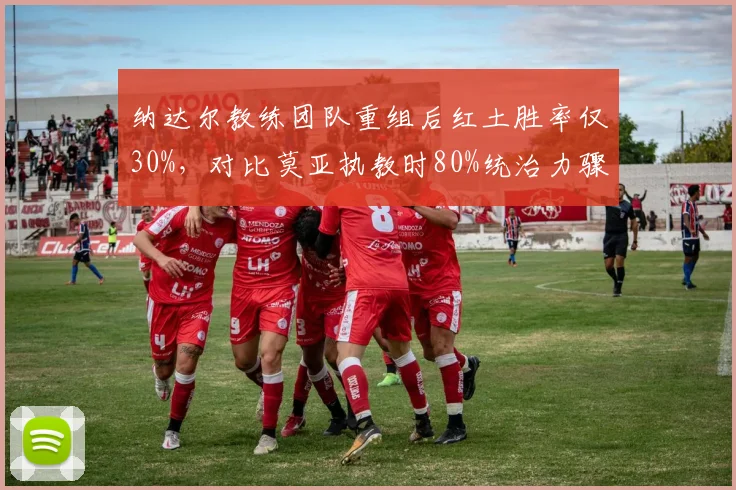 纳达尔教练团队重组后红土胜率仅30%,对比莫亚执教时80%统治力骤降