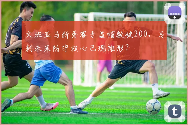 文班亚马新秀赛季盖帽数破200,马刺未来防守核心已现雏形?